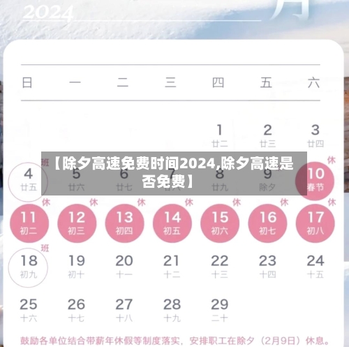 【除夕高速免费时间2024,除夕高速是否免费】