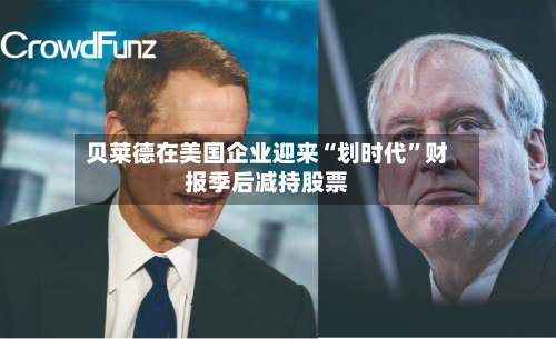 贝莱德在美国企业迎来“划时代	”财报季后减持股票-第2张图片