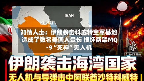 知情人士：伊朗袭击科威特空军基地造成了数名美国人受伤 损坏两架MQ-9“死神”无人机-第2张图片
