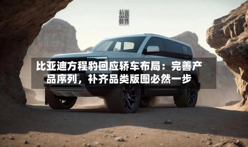 比亚迪方程豹回应轿车布局：完善产品序列	，补齐品类版图必然一步-第2张图片