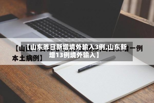 【山东昨日新增境外输入3例,山东新增13例境外输入】