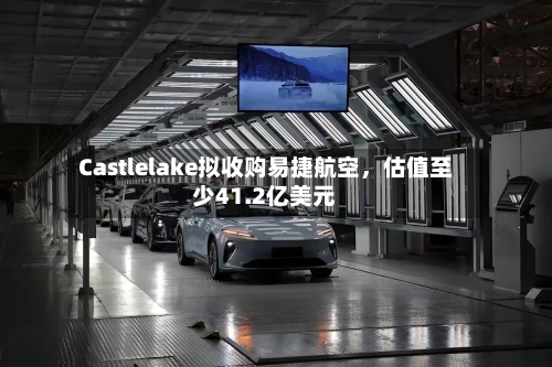 Castlelake拟收购易捷航空，估值至少41.2亿美元-第2张图片