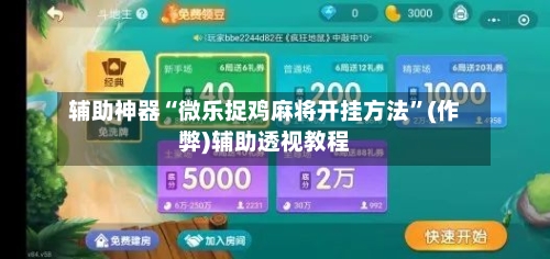 辅助神器“微乐捉鸡麻将开挂方法”(作弊)辅助透视教程
