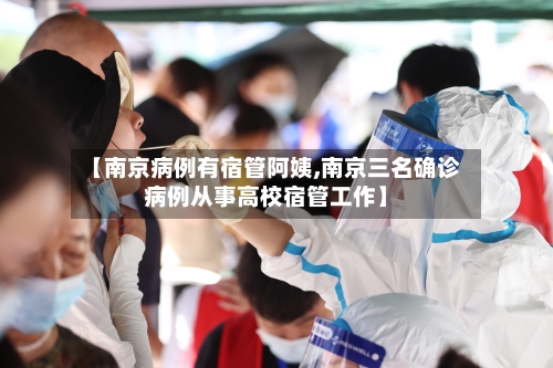【南京病例有宿管阿姨,南京三名确诊病例从事高校宿管工作】-第3张图片