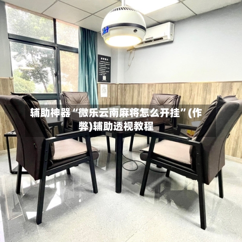 辅助神器“微乐云南麻将怎么开挂”(作弊)辅助透视教程