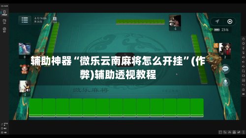 辅助神器“微乐云南麻将怎么开挂	”(作弊)辅助透视教程-第2张图片