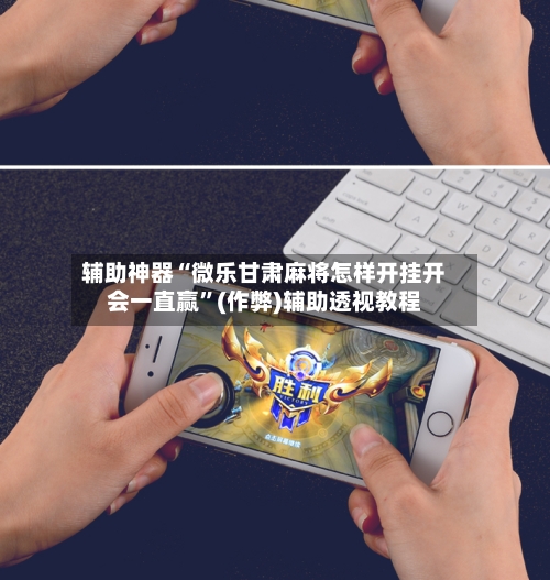 辅助神器“微乐甘肃麻将怎样开挂开会一直赢”(作弊)辅助透视教程-第2张图片