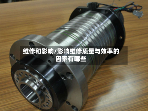 维修和影响/影响维修质量与效率的因素有哪些-第2张图片
