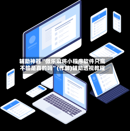 辅助神器“微乐麻将小程序软件只赢不输是真的吗”(作弊)辅助透视教程