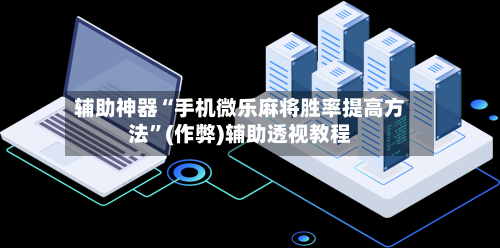 辅助神器“手机微乐麻将胜率提高方法”(作弊)辅助透视教程