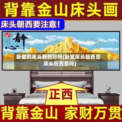 卧室的床头朝西好吗(卧室床头朝西是床头在西面吗)