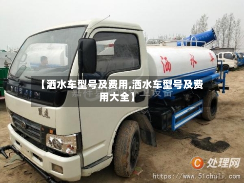 【洒水车型号及费用,洒水车型号及费用大全】