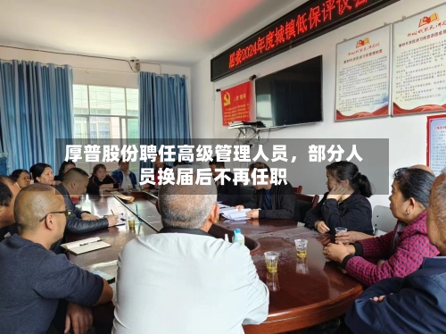 厚普股份聘任高级管理人员，部分人员换届后不再任职-第2张图片