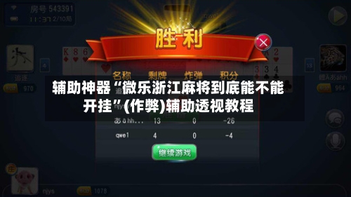 辅助神器“微乐浙江麻将到底能不能开挂”(作弊)辅助透视教程