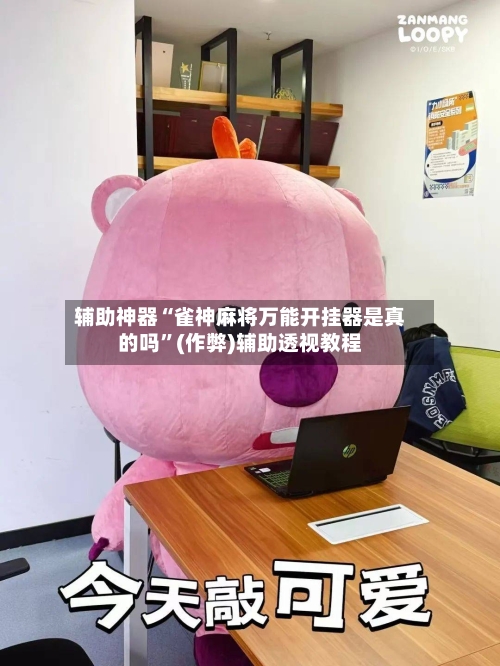 辅助神器“雀神麻将万能开挂器是真的吗	”(作弊)辅助透视教程-第3张图片