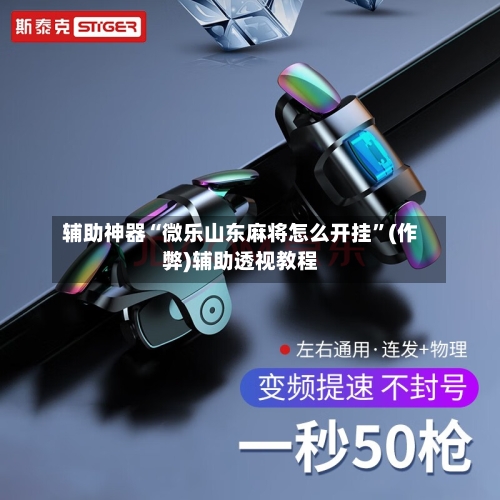 辅助神器“微乐山东麻将怎么开挂	”(作弊)辅助透视教程-第3张图片