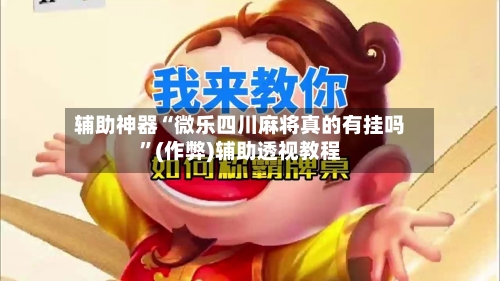 辅助神器“微乐四川麻将真的有挂吗”(作弊)辅助透视教程