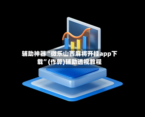 辅助神器“微乐山西麻将开挂app下载”(作弊)辅助透视教程-第2张图片