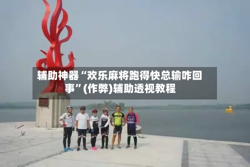 辅助神器“欢乐麻将跑得快总输咋回事	”(作弊)辅助透视教程-第3张图片