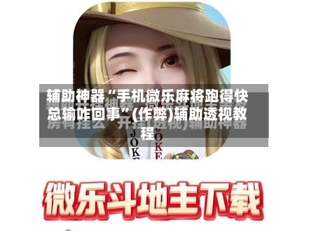 辅助神器“手机微乐麻将跑得快总输咋回事”(作弊)辅助透视教程-第2张图片