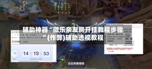辅助神器“微乐亲友房开挂教程步骤”(作弊)辅助透视教程-第3张图片