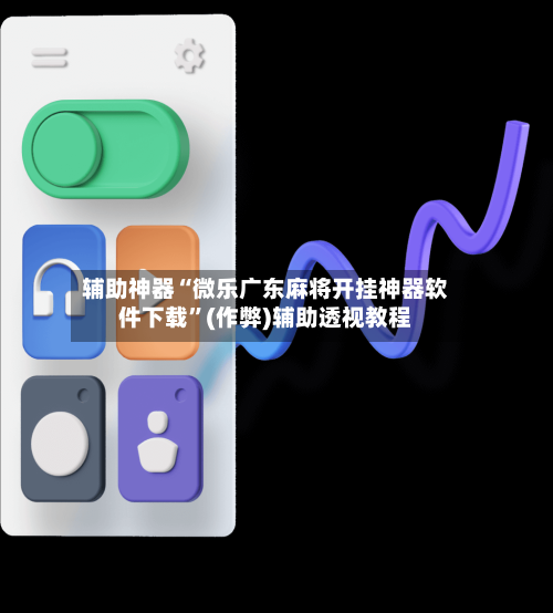 辅助神器“微乐广东麻将开挂神器软件下载”(作弊)辅助透视教程