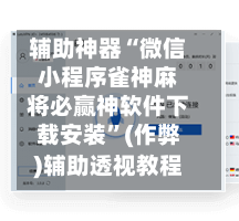 辅助神器“微信小程序雀神麻将必赢神软件下载安装	”(作弊)辅助透视教程-第2张图片