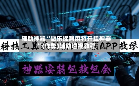 辅助神器“微乐捉鸡麻将开挂神器”(作弊)辅助透视教程