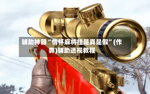 辅助神器“情怀麻将挂是真是假”(作弊)辅助透视教程-第2张图片