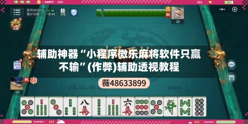 辅助神器“小程序微乐麻将软件只赢不输”(作弊)辅助透视教程-第3张图片