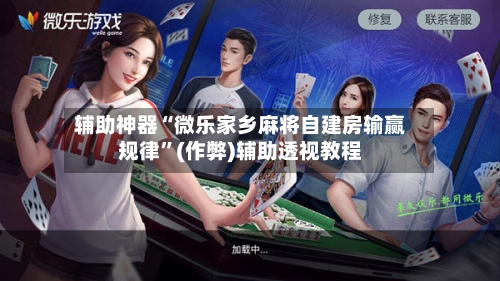 辅助神器“微乐家乡麻将自建房输赢规律”(作弊)辅助透视教程-第2张图片