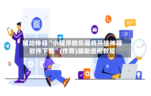 辅助神器“小程序微乐麻将开挂神器软件下载”(作弊)辅助透视教程