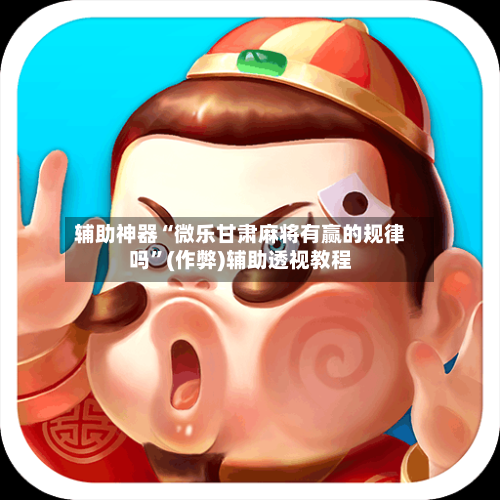 辅助神器“微乐甘肃麻将有赢的规律吗”(作弊)辅助透视教程