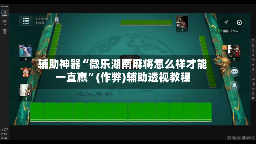 辅助神器“微乐湖南麻将怎么样才能一直赢	”(作弊)辅助透视教程-第3张图片