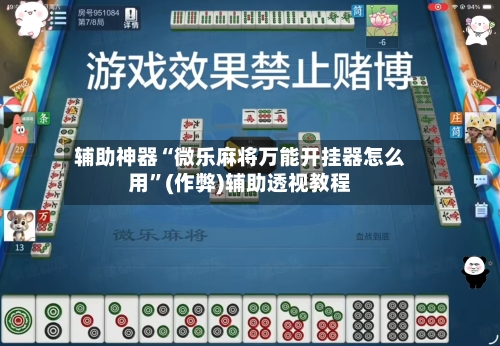 辅助神器“微乐麻将万能开挂器怎么用”(作弊)辅助透视教程-第3张图片