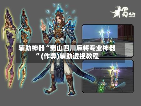 辅助神器“蜀山四川麻将专业神器”(作弊)辅助透视教程