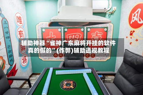 辅助神器“雀神广东麻将开挂的软件真的假的”(作弊)辅助透视教程-第2张图片