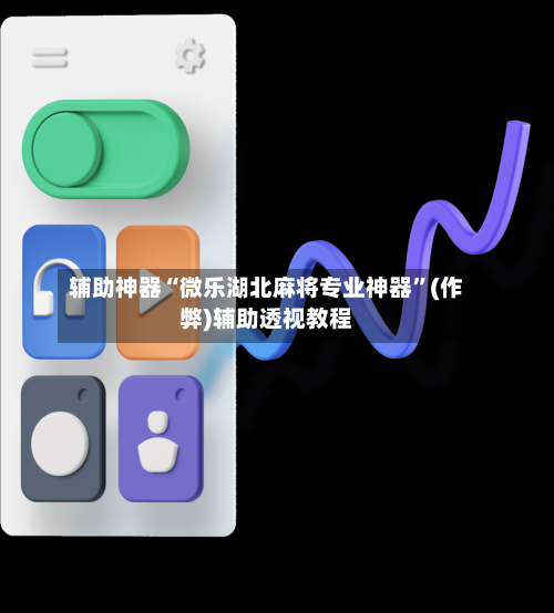 辅助神器“微乐湖北麻将专业神器”(作弊)辅助透视教程