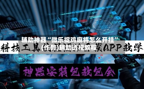 辅助神器“微乐捉鸡麻将怎么开挂”(作弊)辅助透视教程-第2张图片