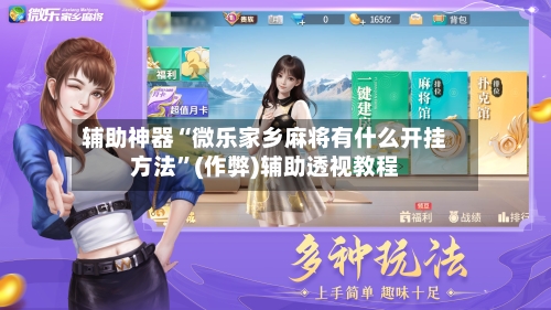 辅助神器“微乐家乡麻将有什么开挂方法”(作弊)辅助透视教程