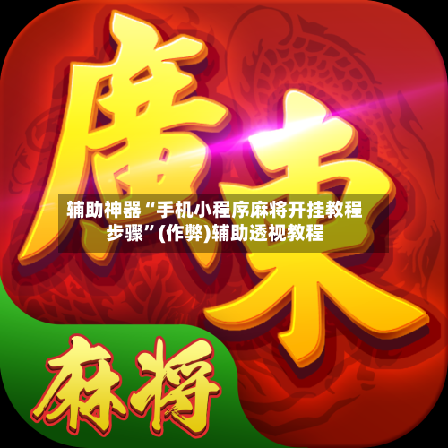 辅助神器“手机小程序麻将开挂教程步骤”(作弊)辅助透视教程-第2张图片