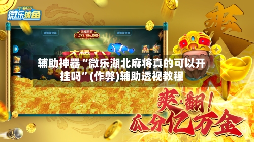 辅助神器“微乐湖北麻将真的可以开挂吗”(作弊)辅助透视教程-第2张图片