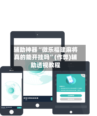 辅助神器“微乐福建麻将真的能开挂吗”(作弊)辅助透视教程