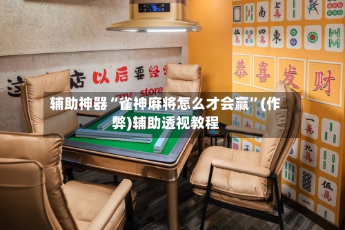 辅助神器“雀神麻将怎么才会赢”(作弊)辅助透视教程