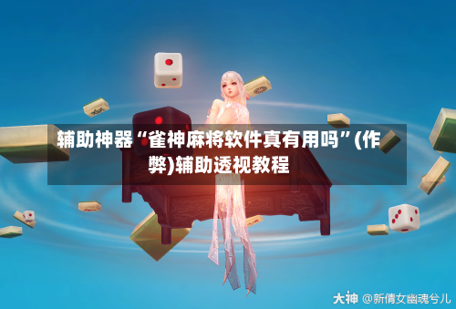 辅助神器“雀神麻将软件真有用吗”(作弊)辅助透视教程-第3张图片
