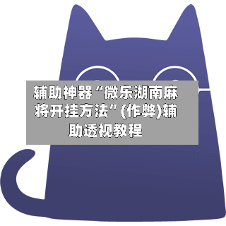 辅助神器“微乐湖南麻将开挂方法”(作弊)辅助透视教程-第2张图片