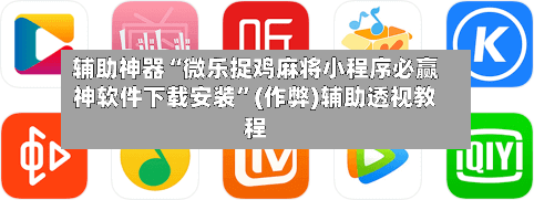 辅助神器“微乐捉鸡麻将小程序必赢神软件下载安装”(作弊)辅助透视教程-第2张图片