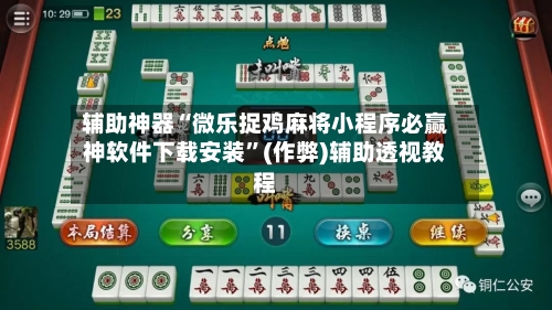 辅助神器“微乐捉鸡麻将小程序必赢神软件下载安装”(作弊)辅助透视教程-第3张图片