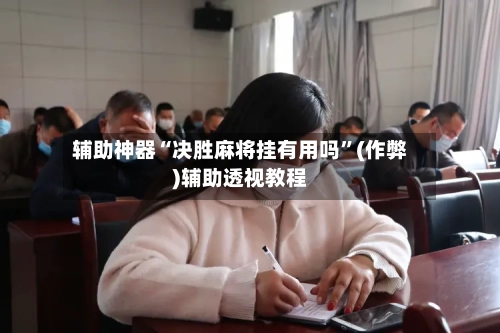 辅助神器“决胜麻将挂有用吗”(作弊)辅助透视教程-第2张图片