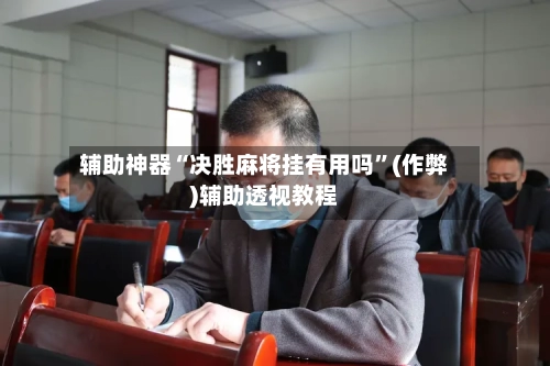 辅助神器“决胜麻将挂有用吗”(作弊)辅助透视教程-第3张图片